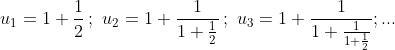 u_1 = 1 + \frac{1}{2}\,;\,\,u_2 = 1 + \frac{1}{{1 + \frac{1}{2}}}\,;\,\,u_3 = 1 + \frac{1}{{1 + \frac{1}{{1 + \frac{1}{2}}}}};...
